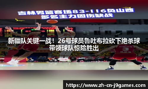 新疆队关键一战！26号球员鲁吐布拉砍下绝杀球带领球队惊险胜出